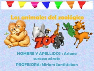 Los animales del zoológico
NOMBRE Y APELLIDOS : Ariana
curasco zárate
PROFESORA: Miriam Santisteban
 