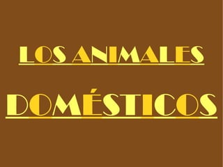 LOS ANIMALES

DOMÉSTICOS
 
