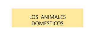 LOS ANIMALES
DOMESTICOS
 