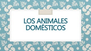 LOS ANIMALES
DOMÉSTICOS
 
