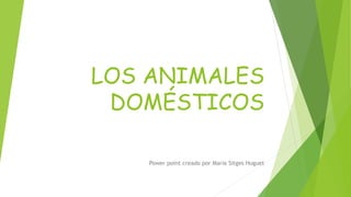 LOS ANIMALES
DOMÉSTICOS
Power point creado por Maria Sitges Huguet
 