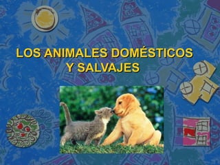 LOS ANIMALES DOMÉSTICOS
       Y SALVAJES
 