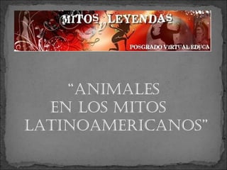 “animales
en los mitos
latinoamericanos”
 