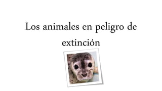Los animales en peligro de
extinción
 
