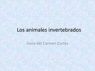 Los animales invertebrados Irene del Carmen Cortés  