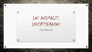 LOS ANIMALES
INVERTEBRADOS
Paula Martín Gal
 