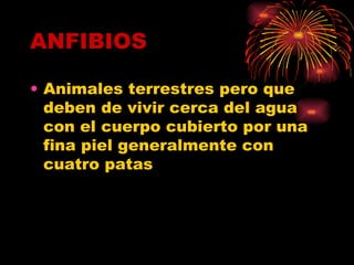 ANFIBIOS Animales terrestres pero que deben de vivir cerca del agua con el cuerpo cubierto por una fina piel generalmente con cuatro patas  