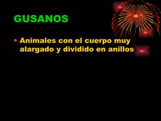 GUSANOS Animales con el cuerpo muy alargado y dividido en anillos  
