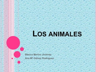 LOS ANIMALES
Blanca Merino Jiménez
Ana Mª Gálvez Rodríguez

 