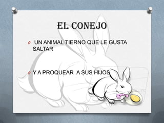 EL CONEJO
O UN ANIMAL TIERNO QUE LE GUSTA
 SALTAR



O Y A PROQUEAR A SUS HIJOS
 