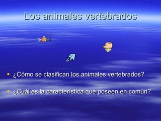 Los animales vertebrados ,[object Object],[object Object]