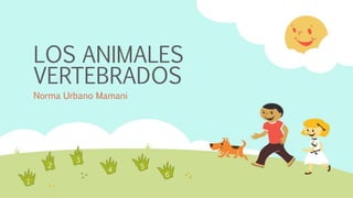 LOS ANIMALES
VERTEBRADOS
Norma Urbano Mamani
2
4
3
1
5
6
 