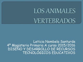 Leticia Nombela Santurde
4º Magisterio Primaria A curso 2015/2016
DISEÑO Y DESARROLLO DE RECURSOS
TECNOLÓGICOS EDUCATIVOS
 