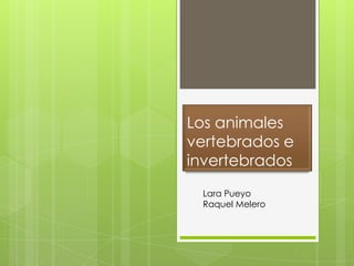 Los animales
vertebrados e
invertebrados
Lara Pueyo
Raquel Melero
 