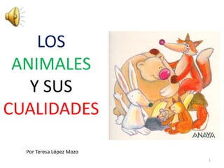LOS
 ANIMALES
   Y SUS
CUALIDADES

  Por Teresa López Mozo
                          1
 