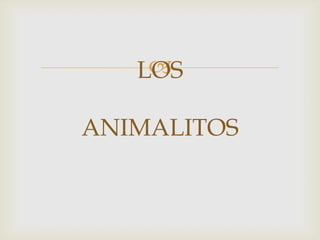 
LOS
ANIMALITOS

 