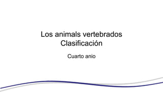 Los animals vertebrados
Clasificación
Cuarto anio
 