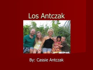 Los Antczak By: Cassie Antczak 