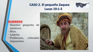 CASO 2. El pequeño Zaqueo
Lucas 19:1-5
HOMBRES
- Hombre pequeño de
estatura.
- Rico.
- Ladrón.
- Publicano, cobrador
impuestos.
 