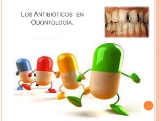 LOS ANTIBIÓTICOS EN
ODONTOLOGÍA.
 