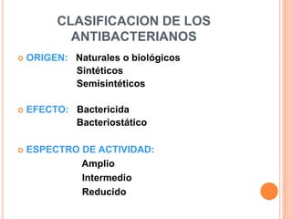 CLASIFICACION DE LOS
ANTIBACTERIANOS
 ORIGEN: Naturales o biológicos
Sintéticos
Semisintéticos
 EFECTO: Bactericida
Bacteriostático
 ESPECTRO DE ACTIVIDAD:
Amplio
Intermedio
Reducido
 