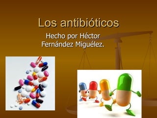 Los antibióticos Hecho por Héctor Fernández Miguélez. 