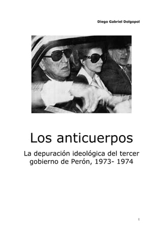 1
Diego Gabriel Dolgopol
Los anticuerpos
La depuración ideológica del tercer
gobierno de Perón, 1973- 1974
 