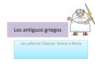 Los antiguos griegos
Las culturas Clásicas: Grecia y Roma
 