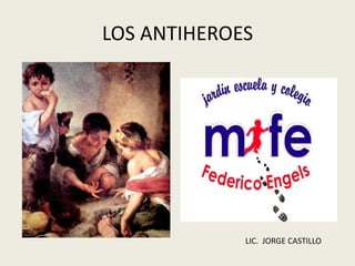 LOS ANTIHEROES
LIC. JORGE CASTILLO
 