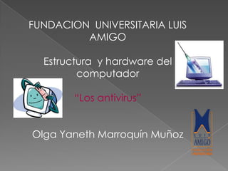 FUNDACION UNIVERSITARIA LUIS
         AMIGO

  Estructura y hardware del
         computador

        “Los antivirus”


Olga Yaneth Marroquín Muñoz
 