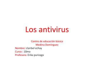 Los antivirus
Centro de educación básica
Medina Domínguez
Nombre: claribel echay
Curso : 10mo
Profesora: Erika purizaga
 