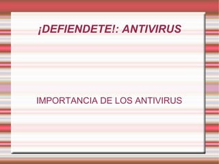 ¡DEFIENDETE!: ANTIVIRUS




IMPORTANCIA DE LOS ANTIVIRUS
 