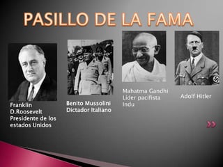 Mahatma Gandhi
                                        Líder pacifista   Adolf Hitler
Franklin            Benito Mussolini    Indu
D.Roosevelt         Dictador Italiano
Presidente de los
estados Unidos
 