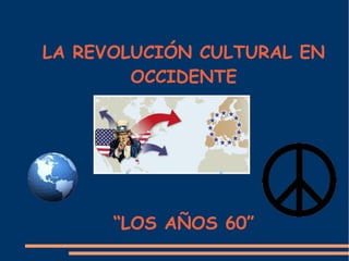 LA REVOLUCIÓN CULTURAL EN
        OCCIDENTE




      “LOS AÑOS 60”
 