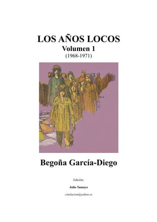 LOS AÑOS LOCOS
Volumen 1
(1968-1971)
Begoña García-Diego
Edición:
Julio Tamayo
cinelacion@yahoo.es
 