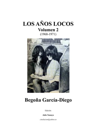 LOS AÑOS LOCOS
Volumen 2
(1968-1971)
Begoña García-Diego
Edición:
Julio Tamayo
cinelacion@yahoo.es
 