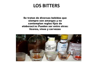 LOS BITTERS

 Se tratan de diversas bebidas que
     siempre son amargas y no
     contemplan reglas fijas de
elaboración: Pueden ser entre otras:
      licores, vinos y cervezas
 
