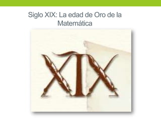 Siglo XIX: La edad de Oro de la
Matemática
 