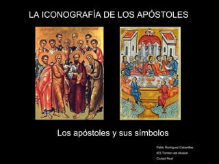 Los apóstoles y sus símbolos LA ICONOGRAFÍA DE LOS APÓSTOLES Pablo Rodríguez Cabanillas IES Torreón del Alcázar Ciudad Real 