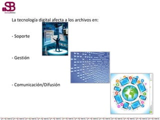 La tecnología digital afecta a los archivos en:
- Soporte
- Gestión
- Comunicación/Difusión
 