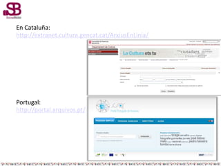 En Cataluña:
http://extranet.cultura.gencat.cat/ArxiusEnLinia/
Portugal:
http://portal.arquivos.pt/
 