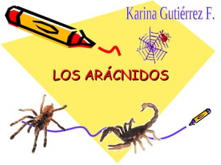 LOS ARÁCNIDOS Karina Gutiérrez F. 