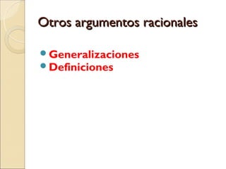 Otros argumentos racionalesOtros argumentos racionales
Generalizaciones
Definiciones
 