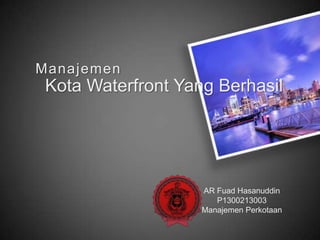 Kota Waterfront Yang Berhasil
Manajemen
AR Fuad Hasanuddin
P1300213003
Manajemen Perkotaan
 