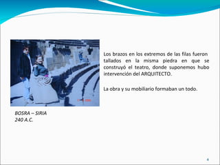 BOSRA – SIRIA  240 A.C. Los brazos en los extremos de las filas fueron  tallados en la misma piedra en que se construyó el teatro, donde suponemos hubo intervención del ARQUITECTO. La obra y su mobiliario formaban un todo. 
