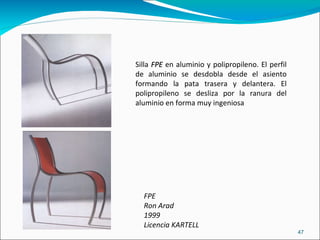 FPE Ron Arad 1999 Licencia KARTELL Silla  FPE  en aluminio y polipropileno. El perfil de aluminio se desdobla desde el asiento formando la pata trasera y delantera. El polipropileno se desliza por la ranura del aluminio en forma muy ingeniosa  