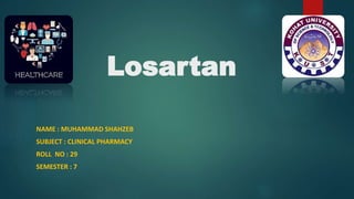 Losartan
NAME : MUHAMMAD SHAHZEB
SUBJECT : CLINICAL PHARMACY
ROLL NO : 29
SEMESTER : 7
 