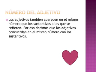 Losadjetivos también aparecen en el mismo
 número que los sustantivos a los que se
 refieren. Por eso decimos que los adjetivos
 concuerdan en el mismo número con los
 sustantivos.
 