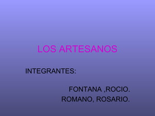 LOS ARTESANOS

INTEGRANTES:

         FONTANA ,ROCIO.
        ROMANO, ROSARIO.
 