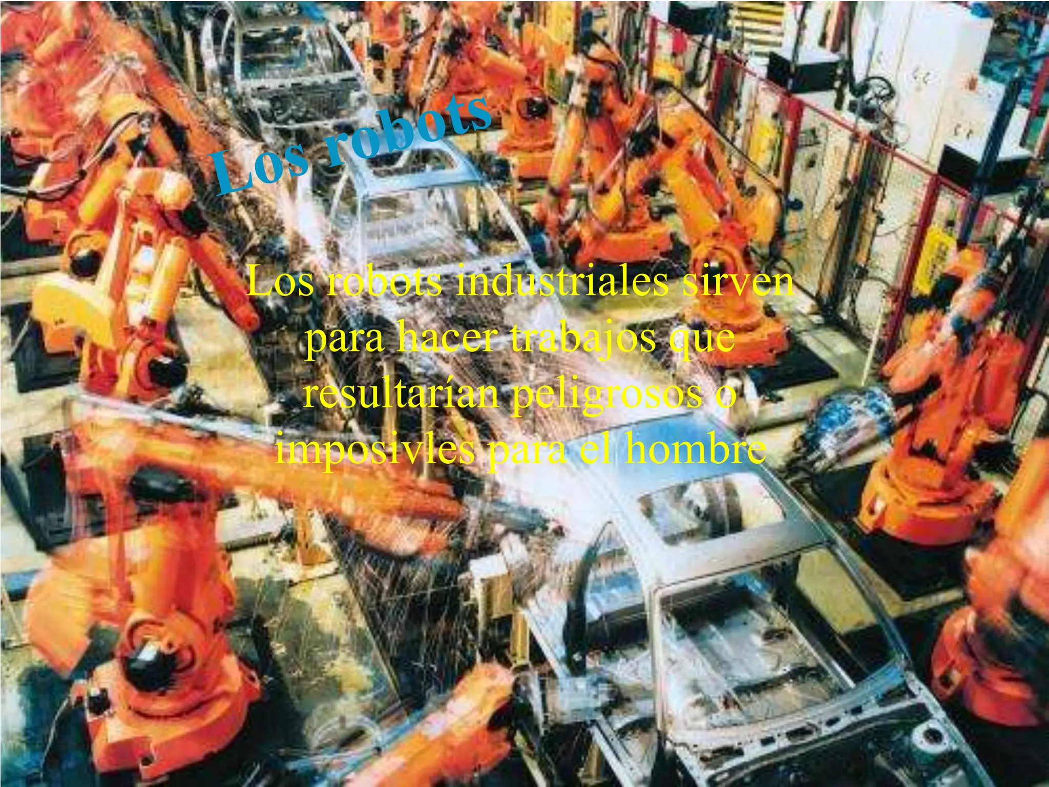 Los robots industriales sirven
para hacer trabajos que
resultarían peligrosos o
imposivles para el hombre